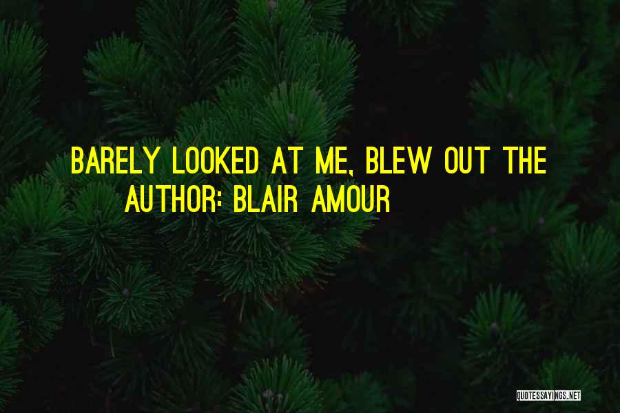 Blair Amour Quotes: Barely Looked At Me, Blew Out The