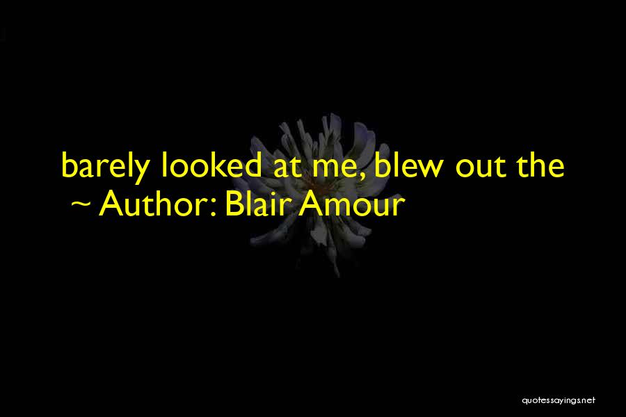 Blair Amour Quotes: Barely Looked At Me, Blew Out The