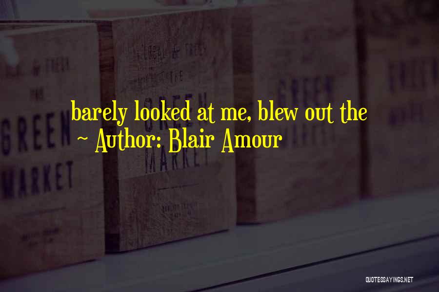 Blair Amour Quotes: Barely Looked At Me, Blew Out The