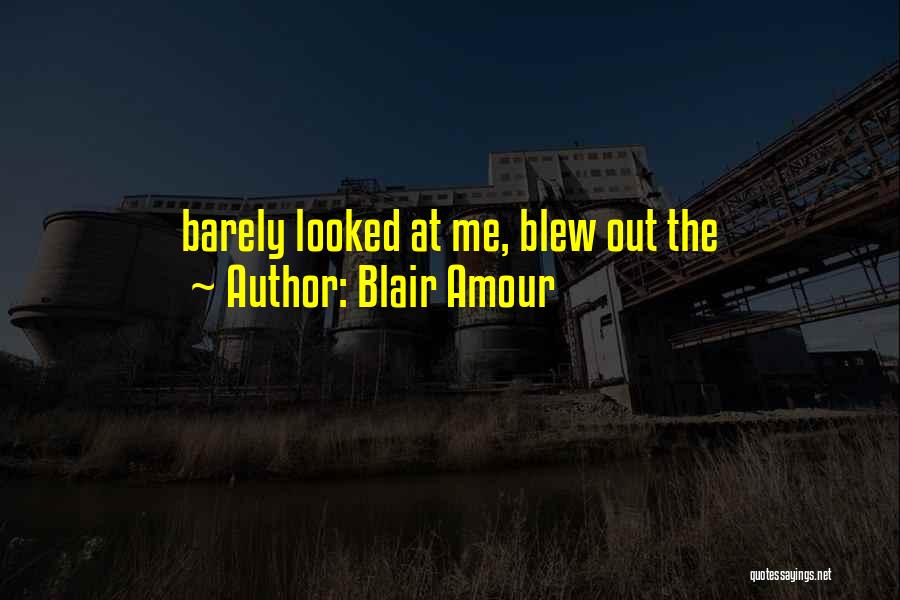 Blair Amour Quotes: Barely Looked At Me, Blew Out The