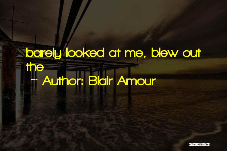 Blair Amour Quotes: Barely Looked At Me, Blew Out The