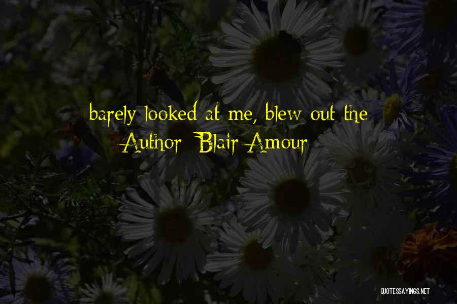 Blair Amour Quotes: Barely Looked At Me, Blew Out The