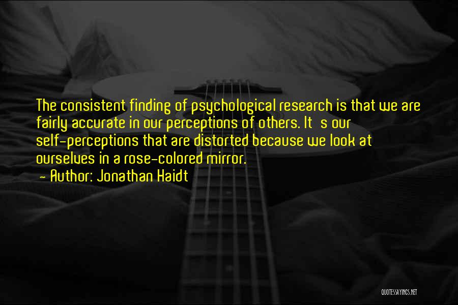 Jonathan Haidt Quotes: The Consistent Finding Of Psychological Research Is That We Are Fairly Accurate In Our Perceptions Of Others. It's Our Self-perceptions