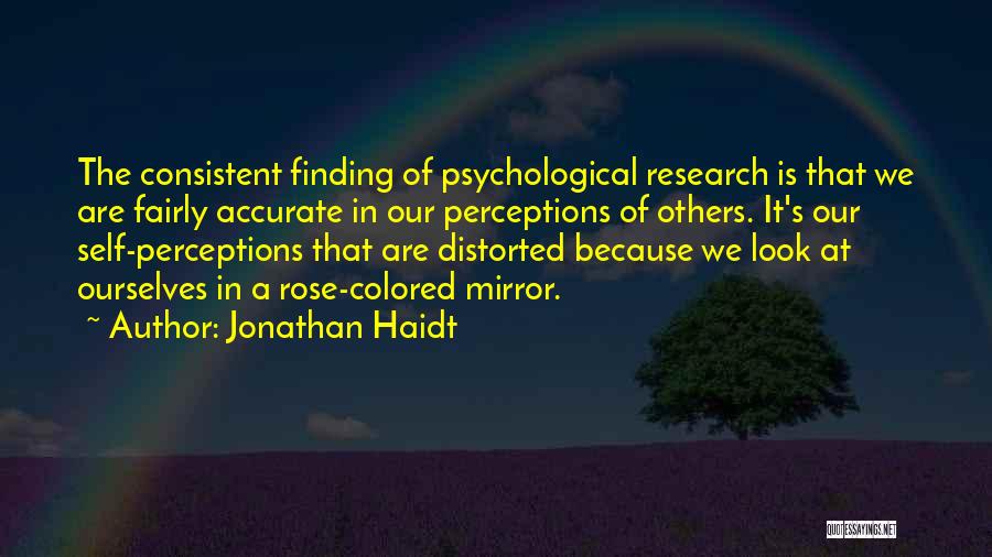 Jonathan Haidt Quotes: The Consistent Finding Of Psychological Research Is That We Are Fairly Accurate In Our Perceptions Of Others. It's Our Self-perceptions