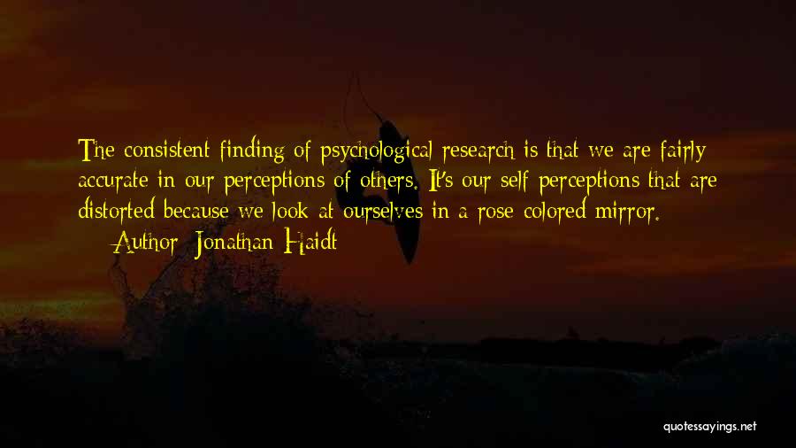 Jonathan Haidt Quotes: The Consistent Finding Of Psychological Research Is That We Are Fairly Accurate In Our Perceptions Of Others. It's Our Self-perceptions
