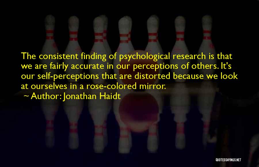 Jonathan Haidt Quotes: The Consistent Finding Of Psychological Research Is That We Are Fairly Accurate In Our Perceptions Of Others. It's Our Self-perceptions