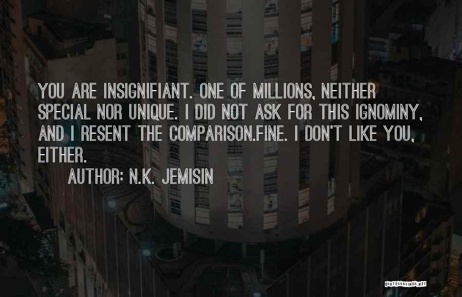 N.K. Jemisin Quotes: You Are Insignifiant. One Of Millions, Neither Special Nor Unique. I Did Not Ask For This Ignominy, And I Resent