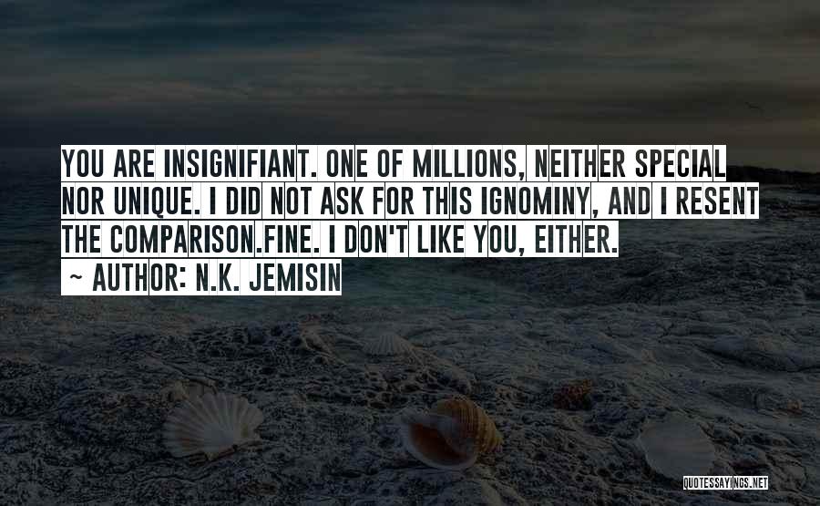 N.K. Jemisin Quotes: You Are Insignifiant. One Of Millions, Neither Special Nor Unique. I Did Not Ask For This Ignominy, And I Resent