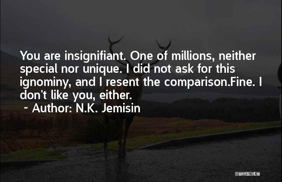 N.K. Jemisin Quotes: You Are Insignifiant. One Of Millions, Neither Special Nor Unique. I Did Not Ask For This Ignominy, And I Resent