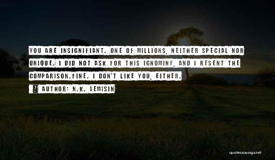 N.K. Jemisin Quotes: You Are Insignifiant. One Of Millions, Neither Special Nor Unique. I Did Not Ask For This Ignominy, And I Resent