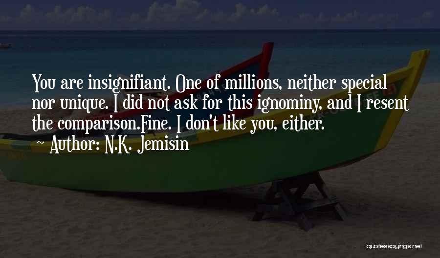 N.K. Jemisin Quotes: You Are Insignifiant. One Of Millions, Neither Special Nor Unique. I Did Not Ask For This Ignominy, And I Resent
