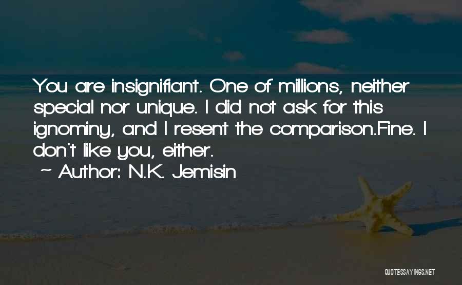 N.K. Jemisin Quotes: You Are Insignifiant. One Of Millions, Neither Special Nor Unique. I Did Not Ask For This Ignominy, And I Resent