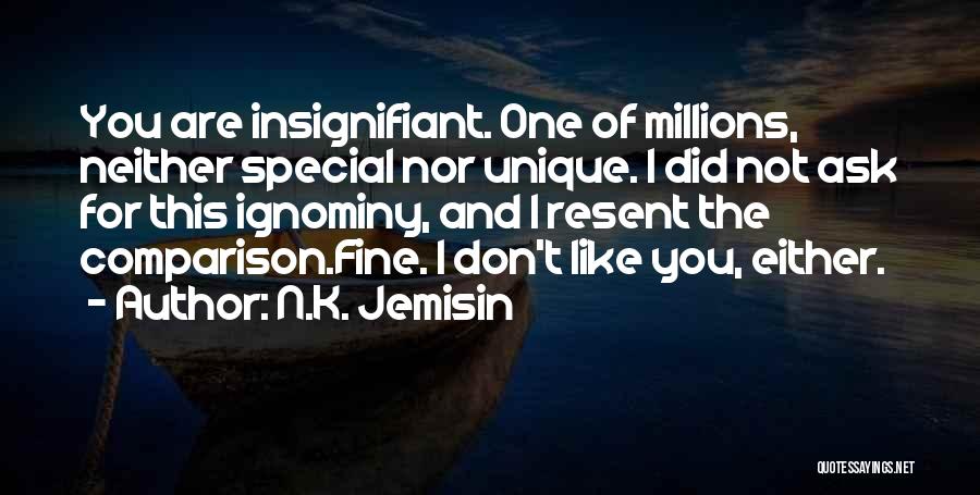 N.K. Jemisin Quotes: You Are Insignifiant. One Of Millions, Neither Special Nor Unique. I Did Not Ask For This Ignominy, And I Resent
