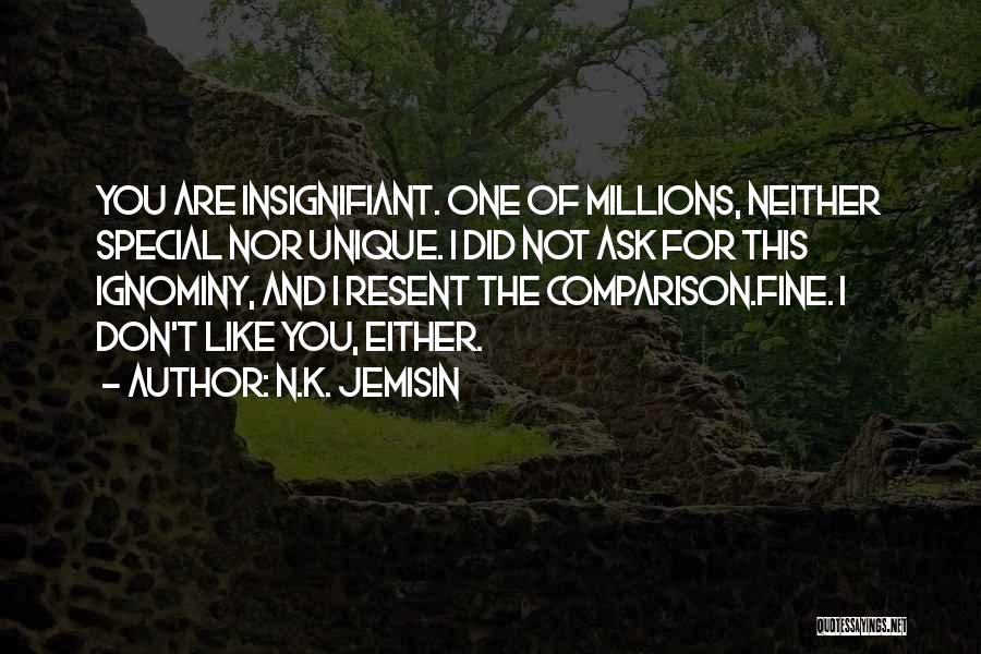 N.K. Jemisin Quotes: You Are Insignifiant. One Of Millions, Neither Special Nor Unique. I Did Not Ask For This Ignominy, And I Resent