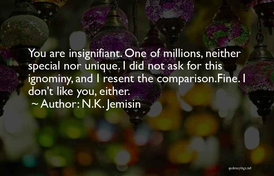 N.K. Jemisin Quotes: You Are Insignifiant. One Of Millions, Neither Special Nor Unique. I Did Not Ask For This Ignominy, And I Resent