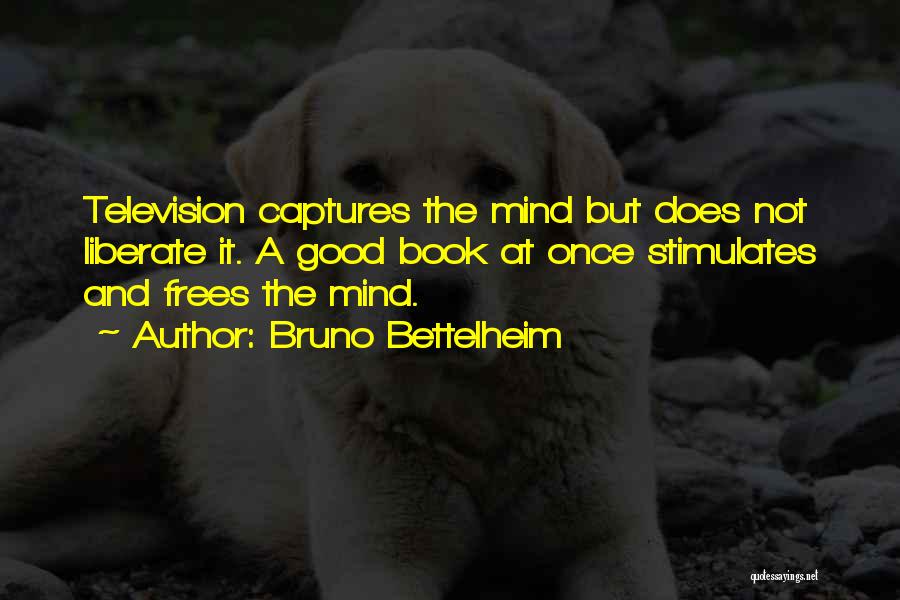 Bruno Bettelheim Quotes: Television Captures The Mind But Does Not Liberate It. A Good Book At Once Stimulates And Frees The Mind.