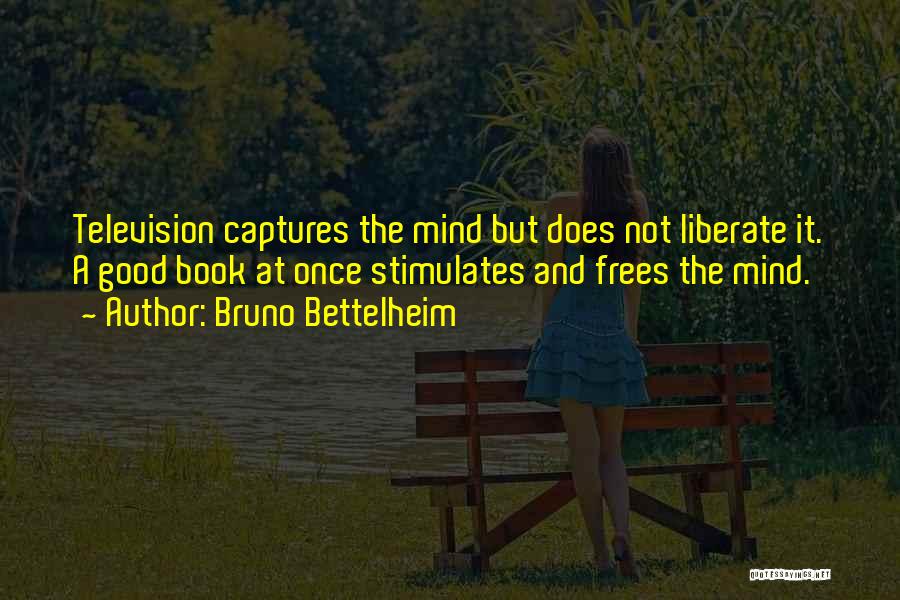 Bruno Bettelheim Quotes: Television Captures The Mind But Does Not Liberate It. A Good Book At Once Stimulates And Frees The Mind.