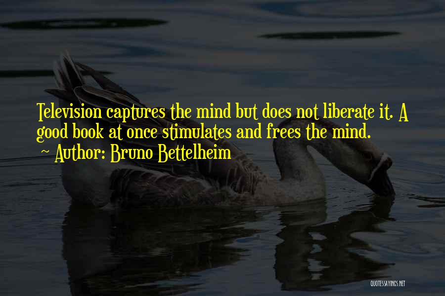 Bruno Bettelheim Quotes: Television Captures The Mind But Does Not Liberate It. A Good Book At Once Stimulates And Frees The Mind.