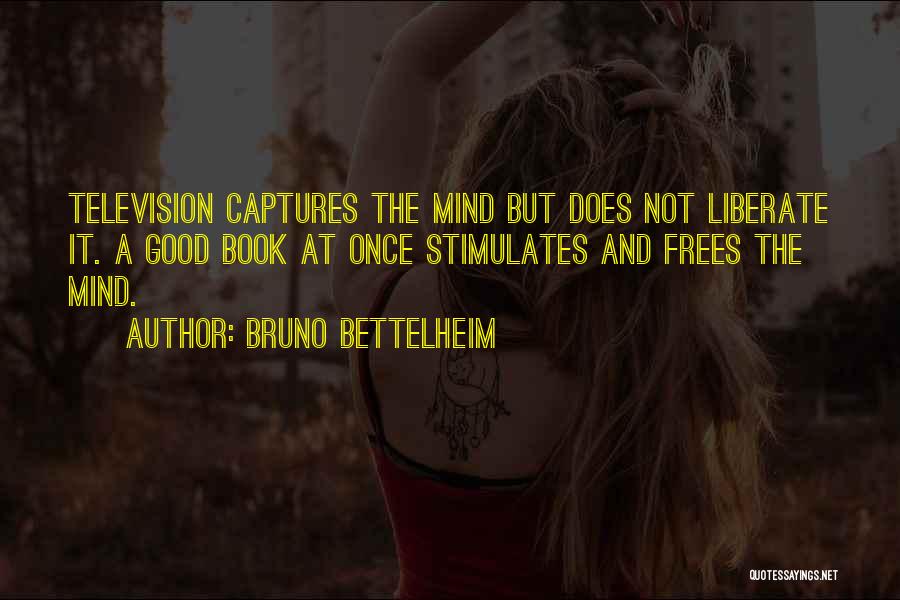 Bruno Bettelheim Quotes: Television Captures The Mind But Does Not Liberate It. A Good Book At Once Stimulates And Frees The Mind.