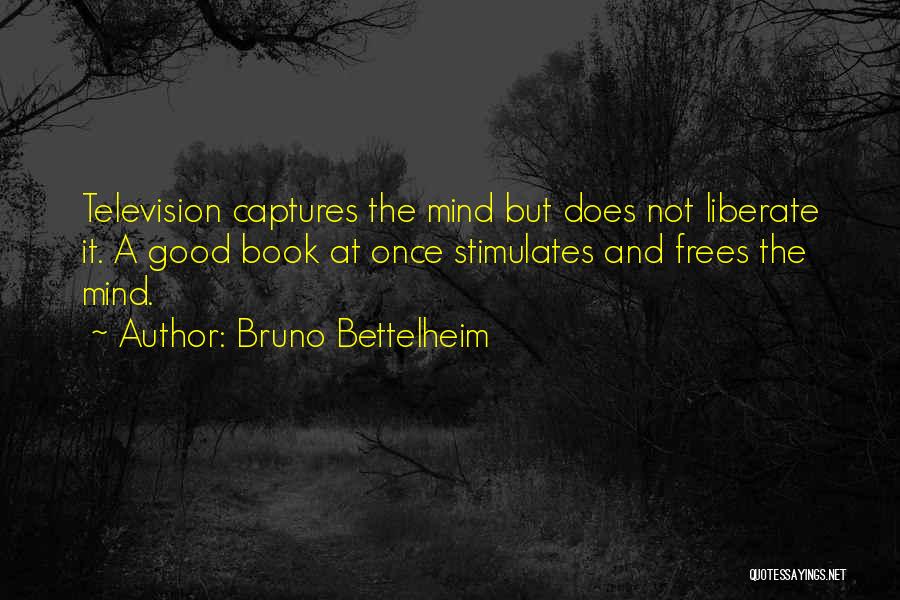 Bruno Bettelheim Quotes: Television Captures The Mind But Does Not Liberate It. A Good Book At Once Stimulates And Frees The Mind.