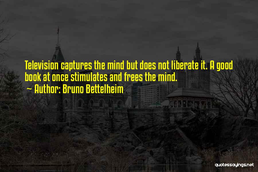 Bruno Bettelheim Quotes: Television Captures The Mind But Does Not Liberate It. A Good Book At Once Stimulates And Frees The Mind.