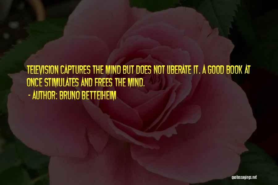 Bruno Bettelheim Quotes: Television Captures The Mind But Does Not Liberate It. A Good Book At Once Stimulates And Frees The Mind.