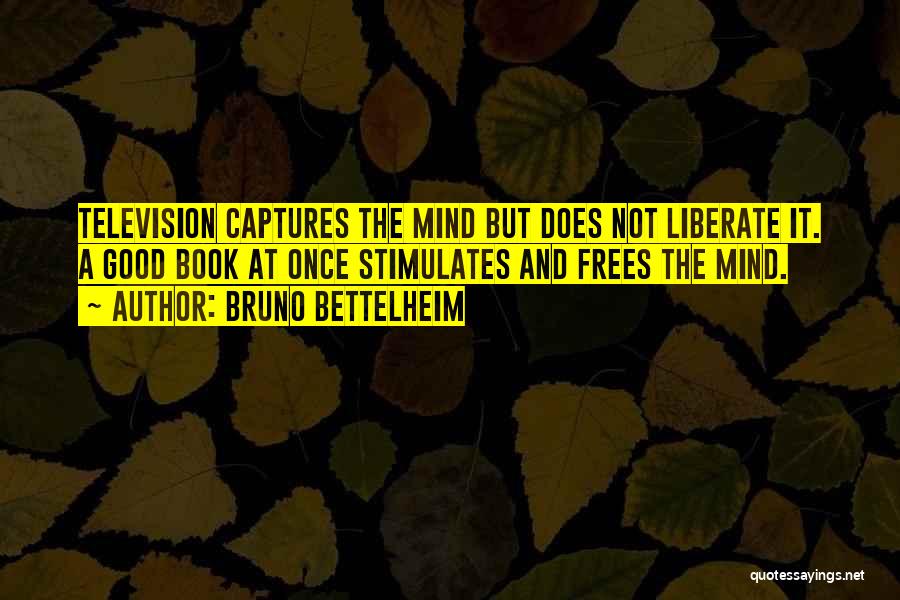 Bruno Bettelheim Quotes: Television Captures The Mind But Does Not Liberate It. A Good Book At Once Stimulates And Frees The Mind.