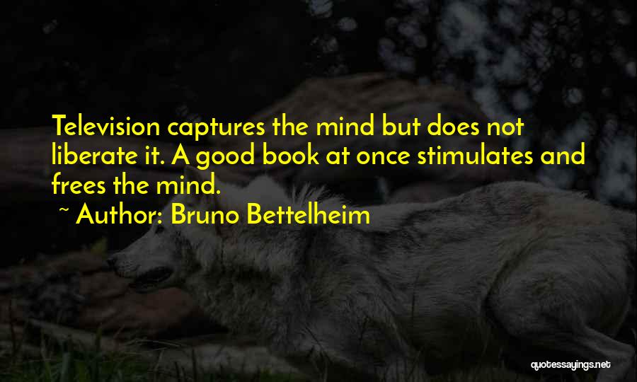 Bruno Bettelheim Quotes: Television Captures The Mind But Does Not Liberate It. A Good Book At Once Stimulates And Frees The Mind.