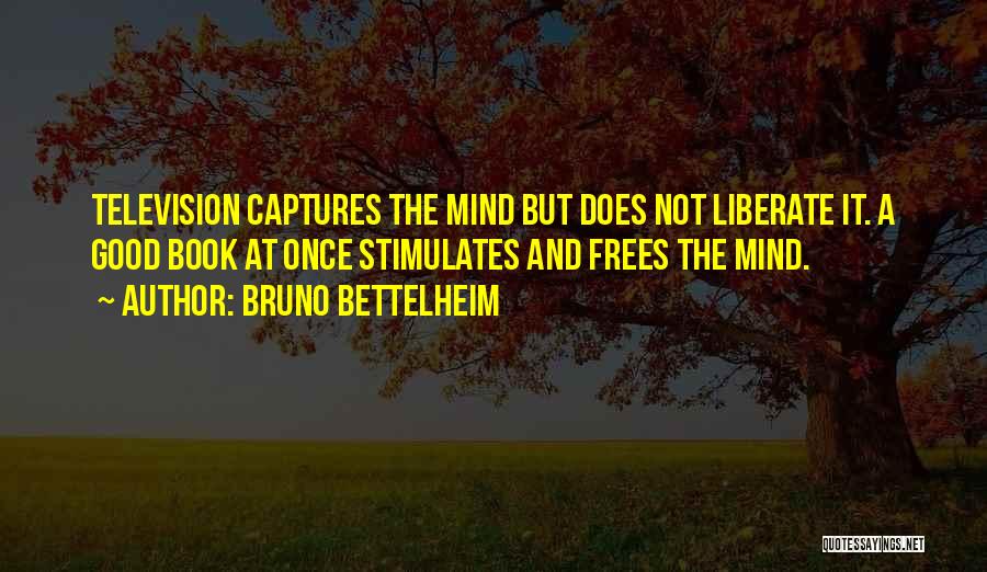 Bruno Bettelheim Quotes: Television Captures The Mind But Does Not Liberate It. A Good Book At Once Stimulates And Frees The Mind.