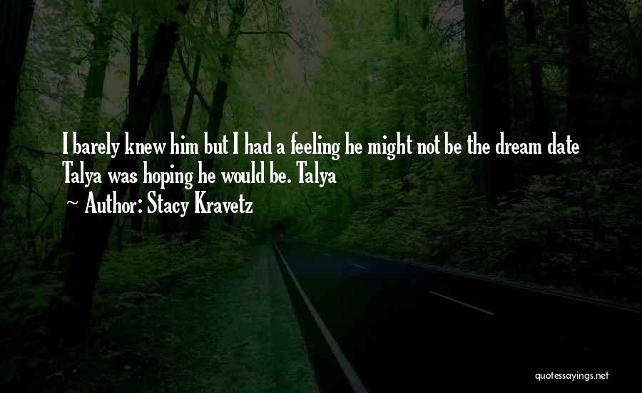 Stacy Kravetz Quotes: I Barely Knew Him But I Had A Feeling He Might Not Be The Dream Date Talya Was Hoping He