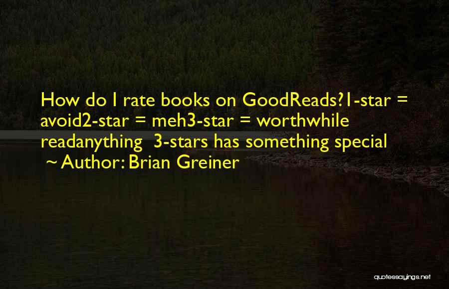 Brian Greiner Quotes: How Do I Rate Books On Goodreads?1-star = Avoid2-star = Meh3-star = Worthwhile Readanything 3-stars Has Something Special