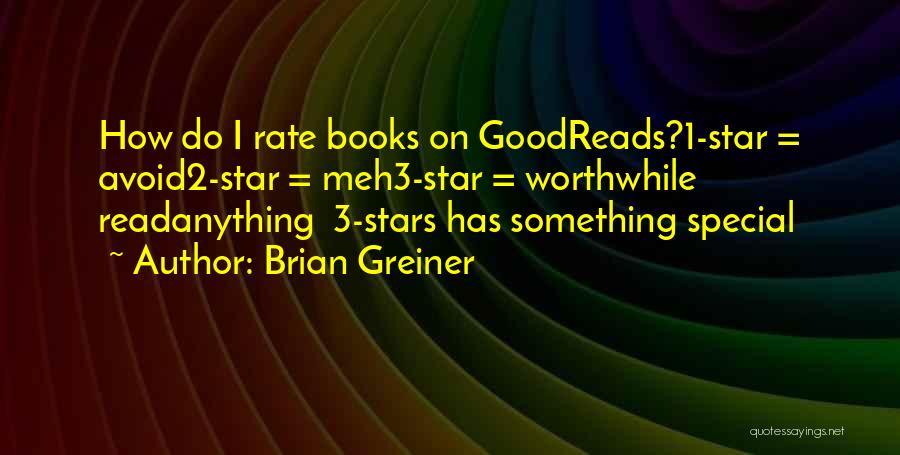 Brian Greiner Quotes: How Do I Rate Books On Goodreads?1-star = Avoid2-star = Meh3-star = Worthwhile Readanything 3-stars Has Something Special