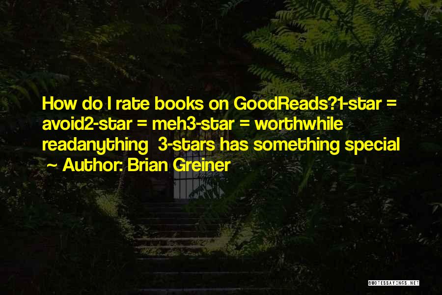 Brian Greiner Quotes: How Do I Rate Books On Goodreads?1-star = Avoid2-star = Meh3-star = Worthwhile Readanything 3-stars Has Something Special