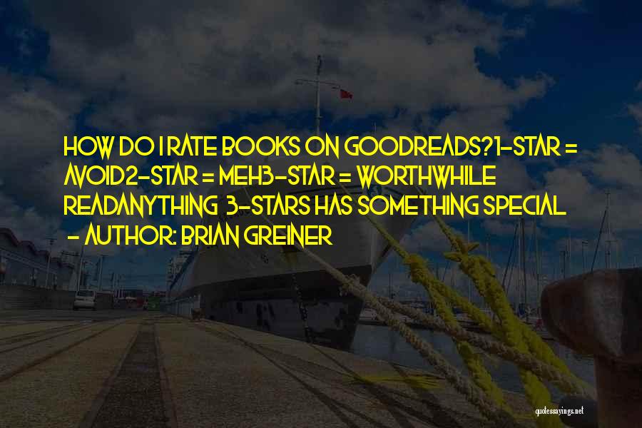 Brian Greiner Quotes: How Do I Rate Books On Goodreads?1-star = Avoid2-star = Meh3-star = Worthwhile Readanything 3-stars Has Something Special