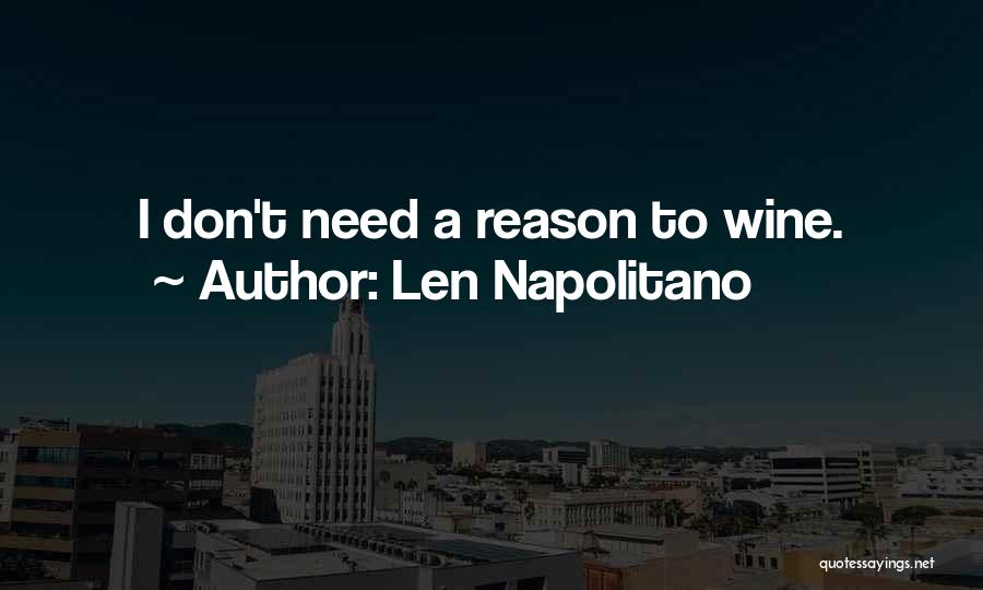 Len Napolitano Quotes: I Don't Need A Reason To Wine.