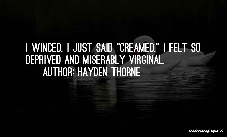 Hayden Thorne Quotes: I Winced. I Just Said Creamed. I Felt So Deprived And Miserably Virginal.