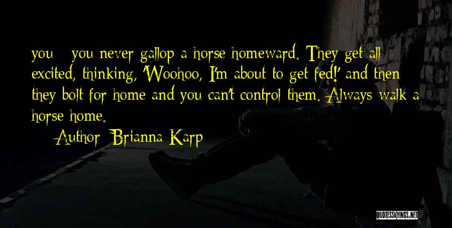 Brianna Karp Quotes: You - You Never Gallop A Horse Homeward. They Get All Excited, Thinking, 'woohoo, I'm About To Get Fed!' And