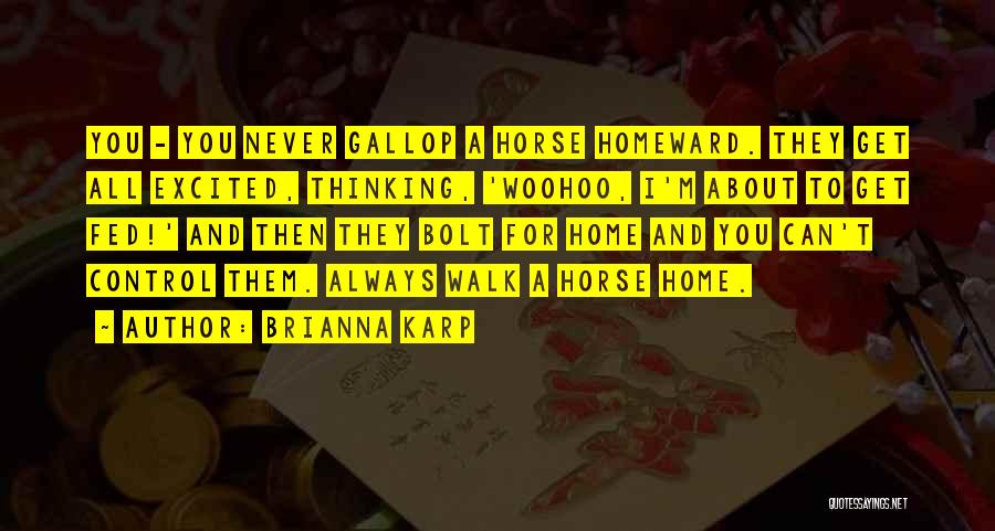 Brianna Karp Quotes: You - You Never Gallop A Horse Homeward. They Get All Excited, Thinking, 'woohoo, I'm About To Get Fed!' And