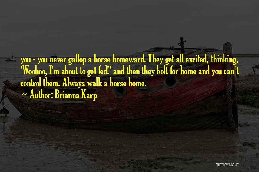 Brianna Karp Quotes: You - You Never Gallop A Horse Homeward. They Get All Excited, Thinking, 'woohoo, I'm About To Get Fed!' And