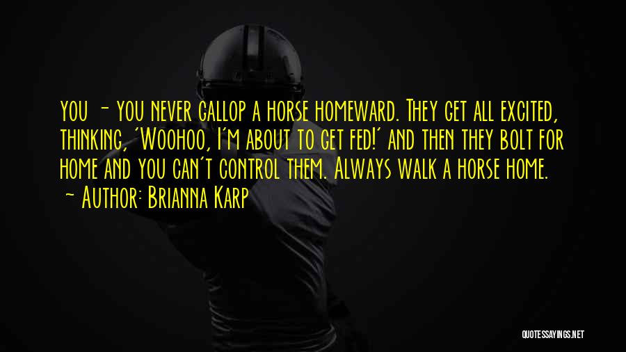 Brianna Karp Quotes: You - You Never Gallop A Horse Homeward. They Get All Excited, Thinking, 'woohoo, I'm About To Get Fed!' And