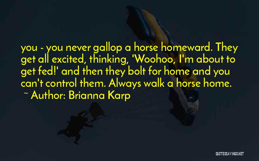 Brianna Karp Quotes: You - You Never Gallop A Horse Homeward. They Get All Excited, Thinking, 'woohoo, I'm About To Get Fed!' And