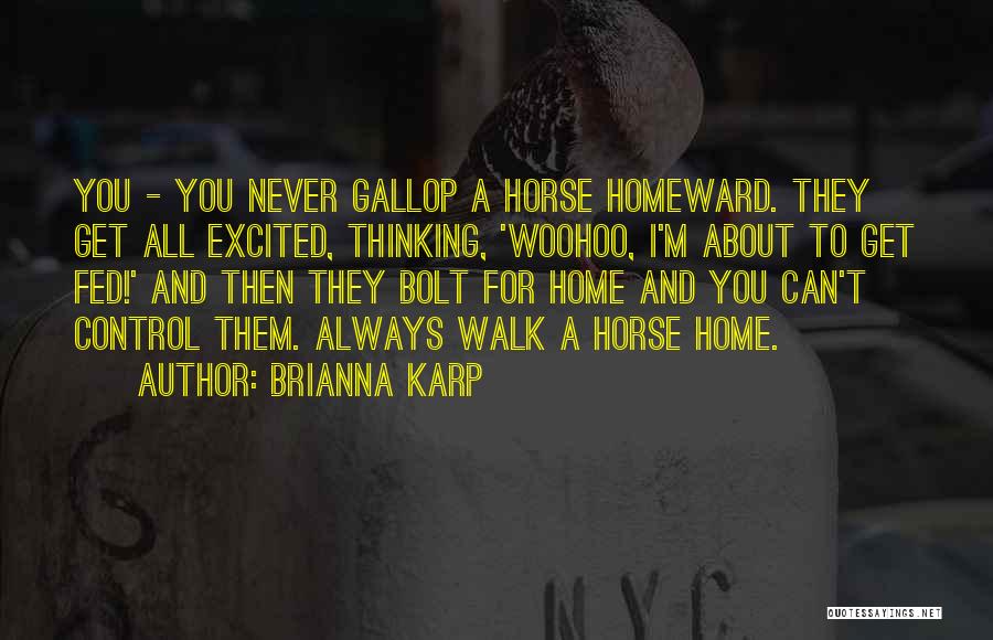 Brianna Karp Quotes: You - You Never Gallop A Horse Homeward. They Get All Excited, Thinking, 'woohoo, I'm About To Get Fed!' And