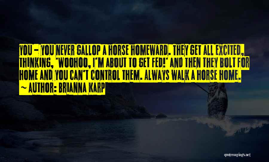 Brianna Karp Quotes: You - You Never Gallop A Horse Homeward. They Get All Excited, Thinking, 'woohoo, I'm About To Get Fed!' And