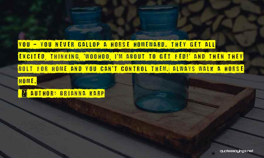 Brianna Karp Quotes: You - You Never Gallop A Horse Homeward. They Get All Excited, Thinking, 'woohoo, I'm About To Get Fed!' And