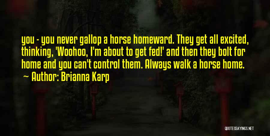 Brianna Karp Quotes: You - You Never Gallop A Horse Homeward. They Get All Excited, Thinking, 'woohoo, I'm About To Get Fed!' And