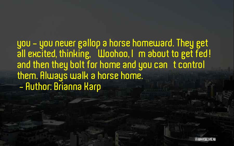 Brianna Karp Quotes: You - You Never Gallop A Horse Homeward. They Get All Excited, Thinking, 'woohoo, I'm About To Get Fed!' And