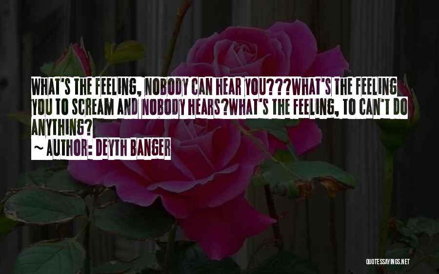 Deyth Banger Quotes: What's The Feeling, Nobody Can Hear You???what's The Feeling You To Scream And Nobody Hears?what's The Feeling, To Can't Do