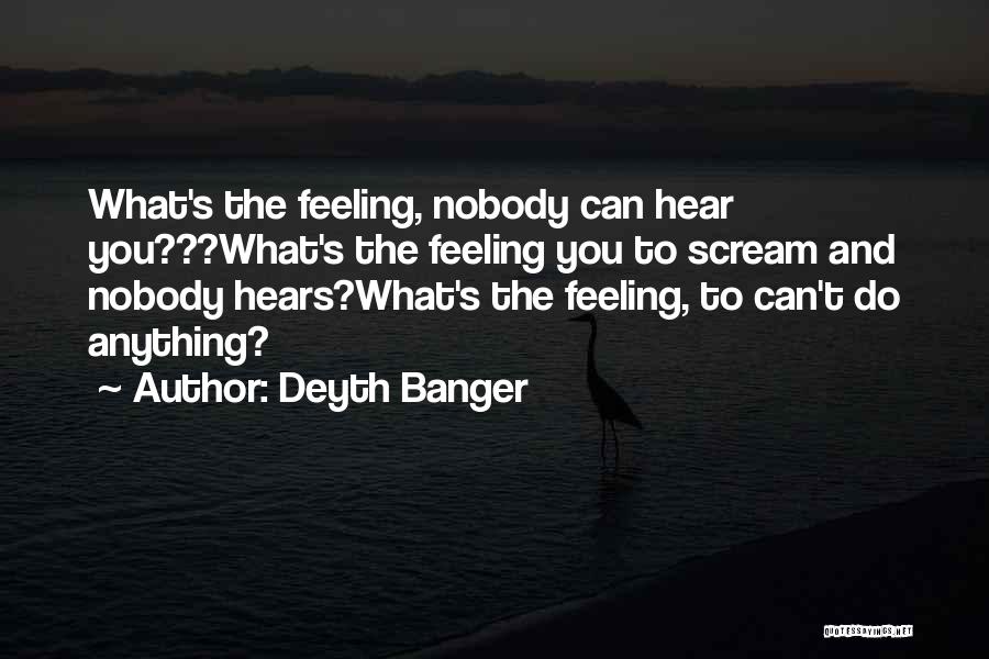 Deyth Banger Quotes: What's The Feeling, Nobody Can Hear You???what's The Feeling You To Scream And Nobody Hears?what's The Feeling, To Can't Do
