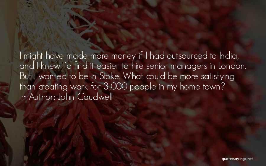 John Caudwell Quotes: I Might Have Made More Money If I Had Outsourced To India, And I Knew I'd Find It Easier To