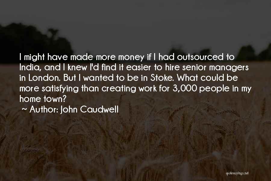 John Caudwell Quotes: I Might Have Made More Money If I Had Outsourced To India, And I Knew I'd Find It Easier To